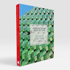Manufacturing Architecture: An Architect’s Guide to Custom Processes, Materials, and Applications