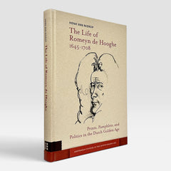 The Life of Romeyn de Hooghe 1645-1708: Prints, Pamphlets, and Politics in the Dutch Golden Age