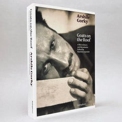 Arshile Gorky: Goats on the Roof - A Life Through Letters and Documents