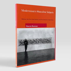 Modernism′s Masculine Subjects: Matisse, the New York School, and Post–Painterly Abstraction